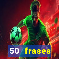 50 frases motivacionais curtas